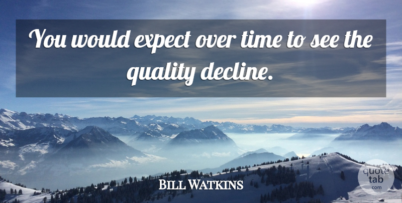 Bill Watkins Quote About Expect, Quality, Time: You Would Expect Over Time...