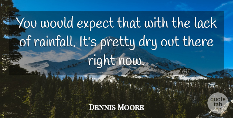Dennis Moore Quote About Dry, Expect, Lack: You Would Expect That With...