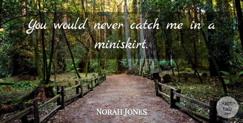 Norah Jones Quote About Catch Me: You Would Never Catch Me...
