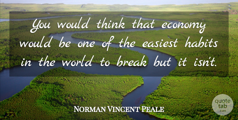 Norman Vincent Peale Quote About Break, Easiest, Economy, Economy And Economics, Habits: You Would Think That Economy...