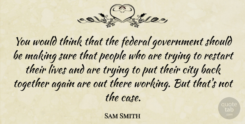 Sam Smith Quote About Again, City, Federal, Government, Lives: You Would Think That The...