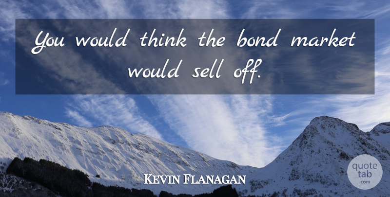 Kevin Flanagan Quote About Bond, Market, Sell: You Would Think The Bond...