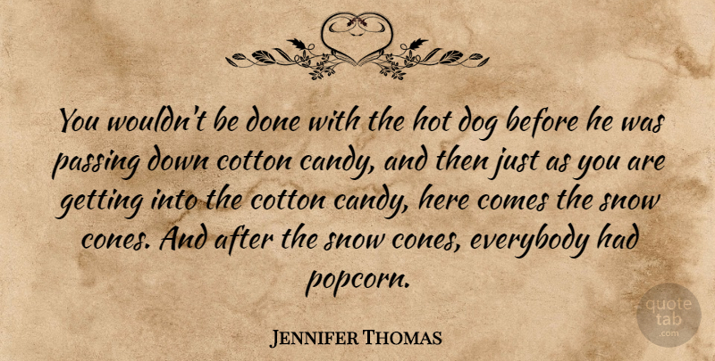 Jennifer Thomas Quote About Cotton, Dog, Everybody, Hot, Passing: You Wouldnt Be Done With...