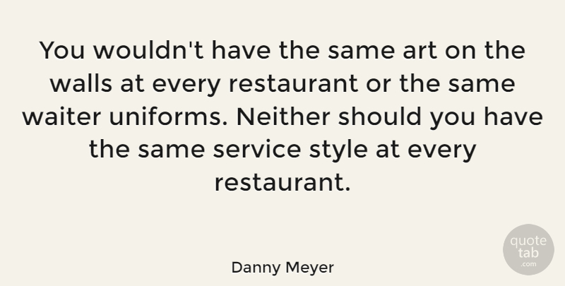 Danny Meyer Quote About Art, Neither, Restaurant, Waiter, Walls: You Wouldnt Have The Same...