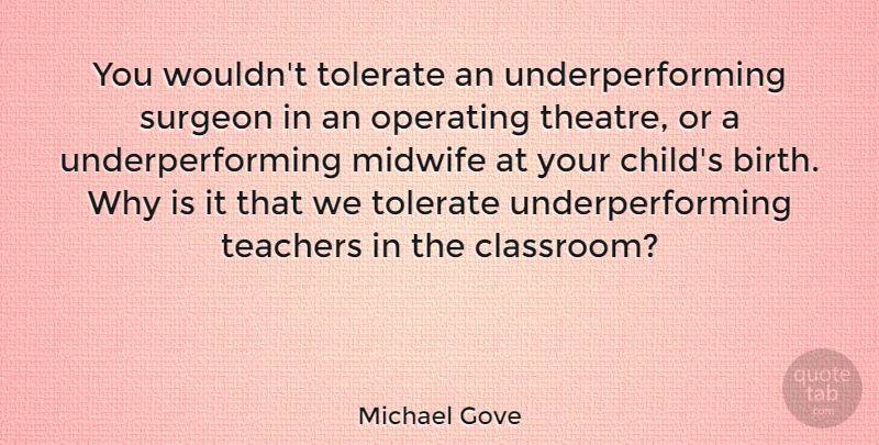 Michael Gove Quote About Midwife, Operating, Surgeon, Teachers, Tolerate: You Wouldnt Tolerate An Underperforming...