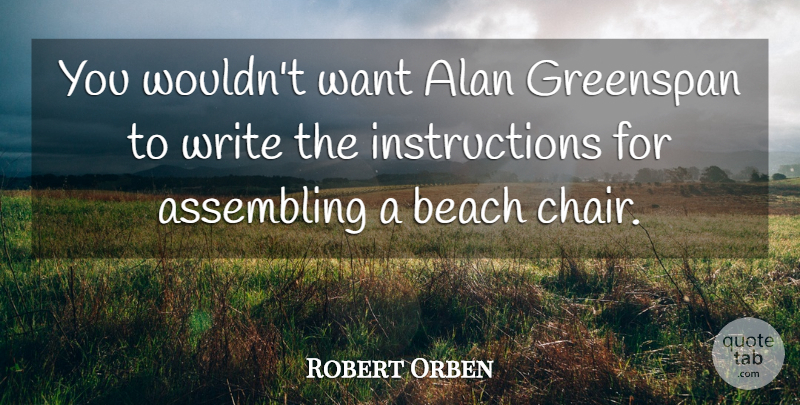 Robert Orben Quote About Beach, Writing, Want: You Wouldnt Want Alan Greenspan...