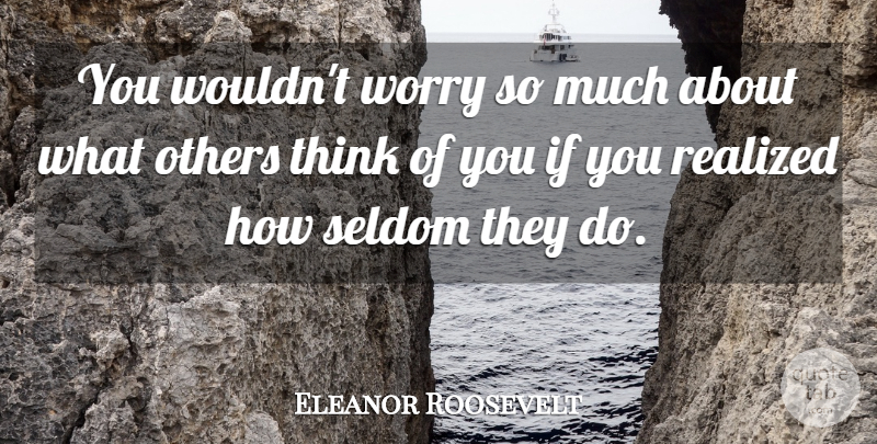 Eleanor Roosevelt Quote About Life, Confidence, Thinking: You Wouldnt Worry So Much...