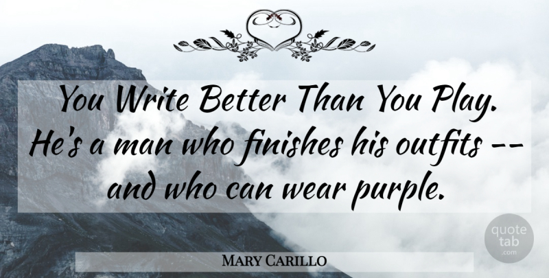 Mary Carillo Quote About Finishes, Man, Outfits, Wear: You Write Better Than You...