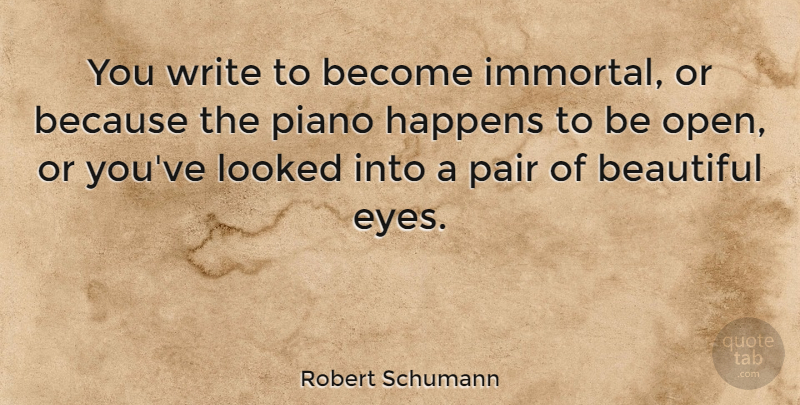 Robert Schumann Quote About Beautiful, Eye, Writing: You Write To Become Immortal...