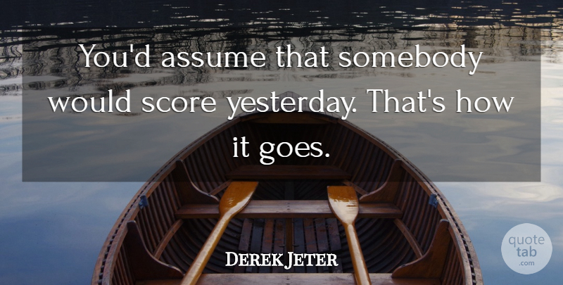 Derek Jeter Quote About Assume, Score, Somebody: Youd Assume That Somebody Would...