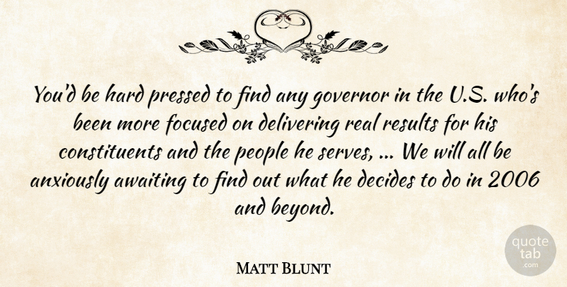 Matt Blunt Quote About Decides, Delivering, Focused, Governor, Hard: Youd Be Hard Pressed To...