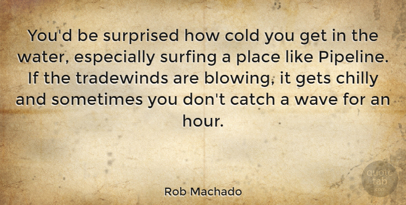 Rob Machado Quote About Catch, Chilly, Gets, Surfing, Surprised: Youd Be Surprised How Cold...