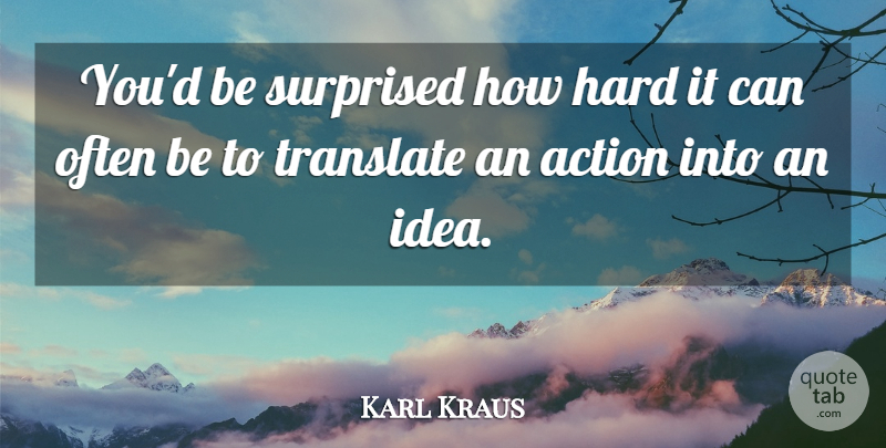 Karl Kraus Quote About Ideas, Often Is, Action: Youd Be Surprised How Hard...