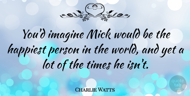 Charlie Watts Quote About undefined: Youd Imagine Mick Would Be...