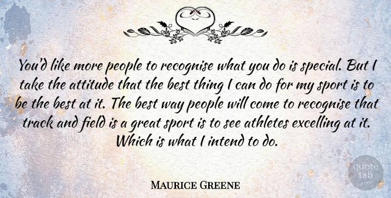 Maurice Greene Quote About Athletes, Attitude, Best, Field, Great: Youd Like More People To...