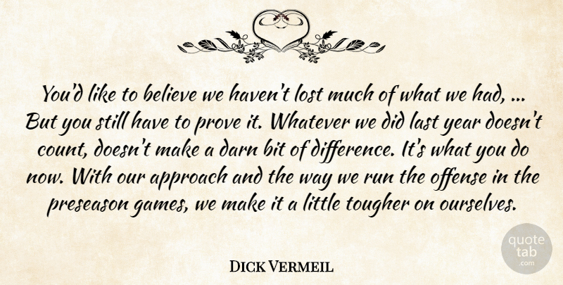 Dick Vermeil Quote About Approach, Believe, Bit, Darn, Last: Youd Like To Believe We...