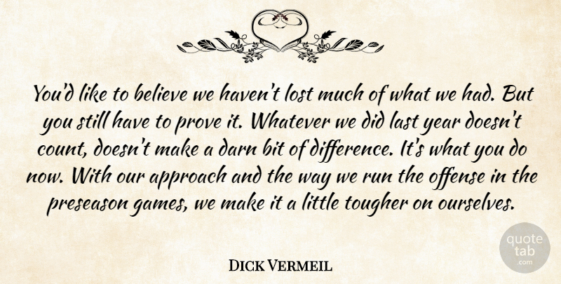 Dick Vermeil Quote About Approach, Believe, Bit, Darn, Last: Youd Like To Believe We...