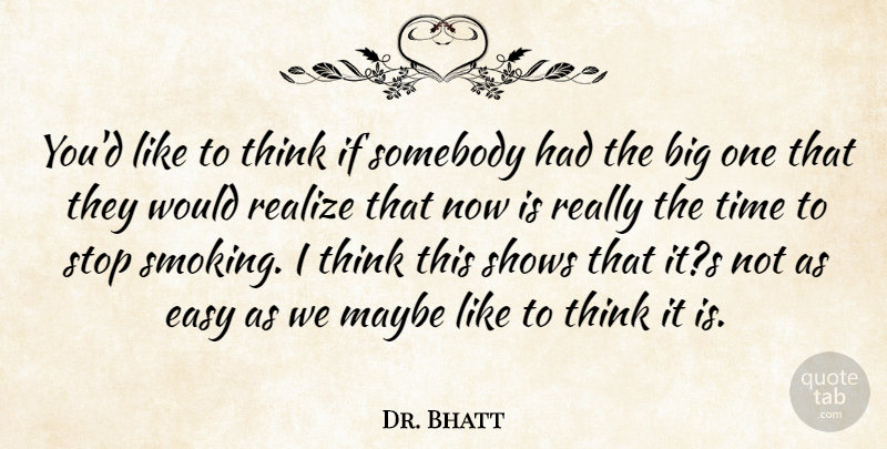 Dr. Bhatt Quote About Easy, Maybe, Realize, Shows, Somebody: Youd Like To Think If...