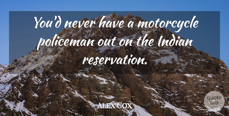 Alex Cox Quote About Motorcycle, Reservations, Policemen: Youd Never Have A Motorcycle...