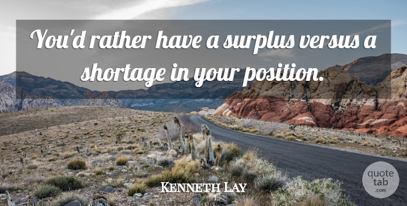 Kenneth Lay Quote About Economy, Surplus, Position: Youd Rather Have A Surplus...