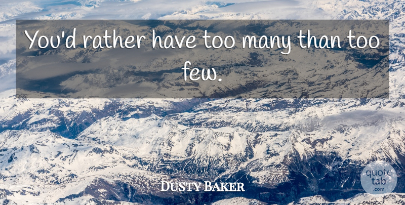 Dusty Baker Quote About Rather: Youd Rather Have Too Many...