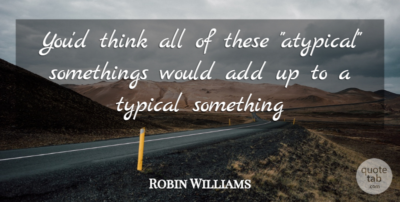 Robin Williams Quote About Inspiration, Thinking, Typical: Youd Think All Of These...