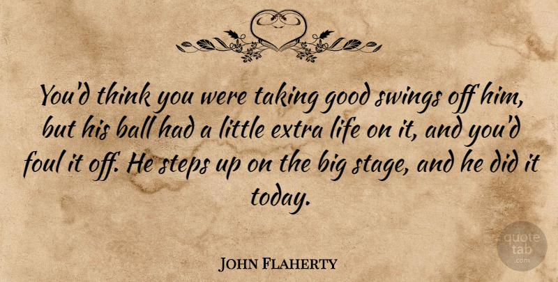 John Flaherty Quote About Ball, Extra, Foul, Good, Life: Youd Think You Were Taking...