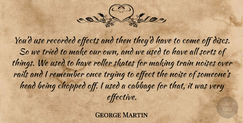 George Martin Quote About Cabbage, Chopped, Effect, Effects, Head: Youd Use Recorded Effects And...