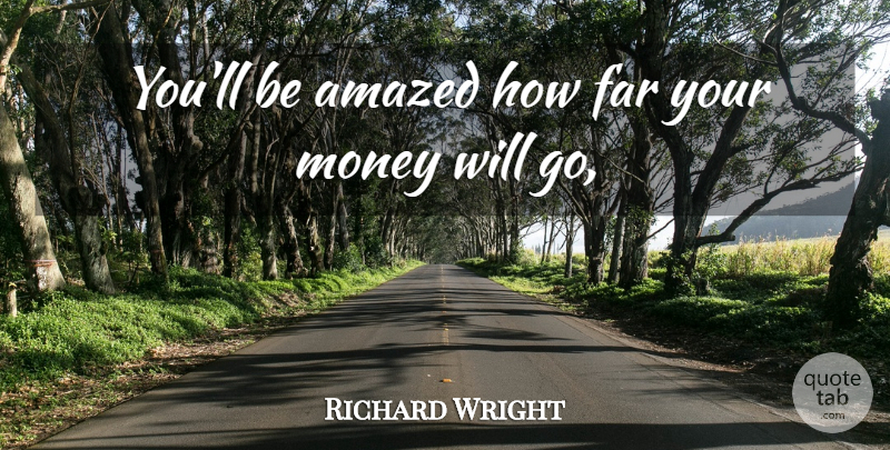 Richard Wright Quote About Amazed, Far, Money: Youll Be Amazed How Far...