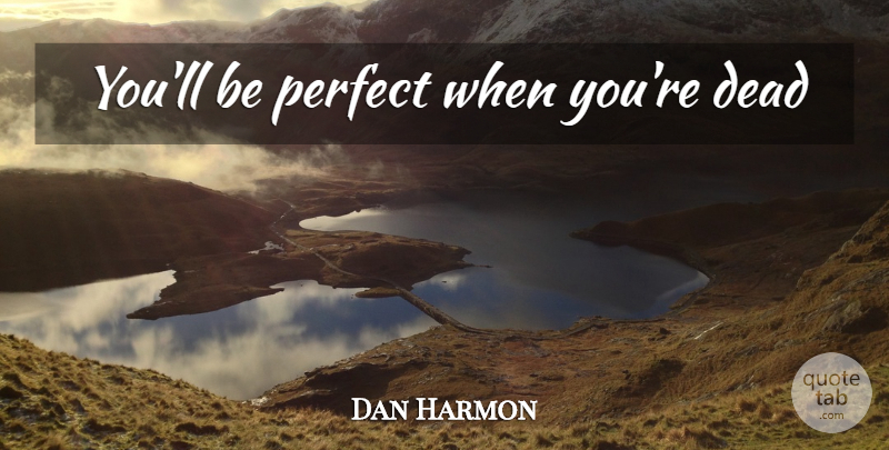 Dan Harmon Quote About Perfect: Youll Be Perfect When Youre...