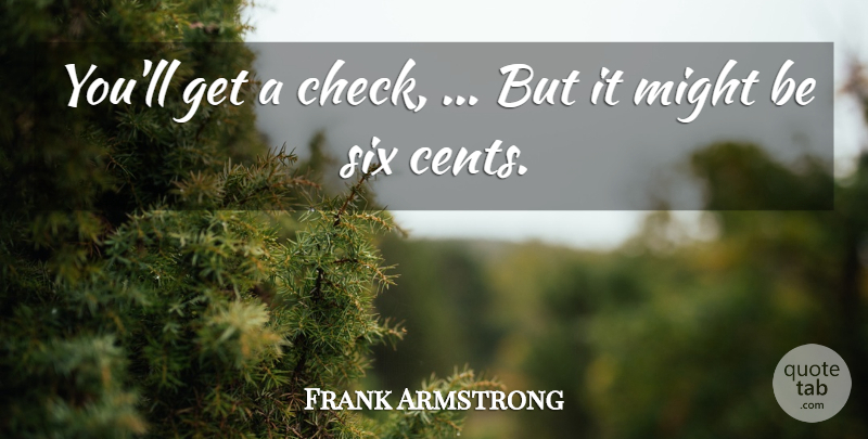 Frank Armstrong Quote About Might, Six: Youll Get A Check But...