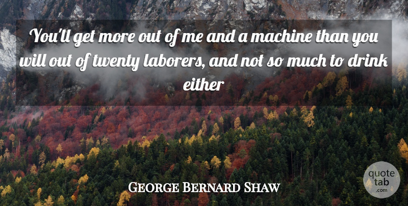 George Bernard Shaw Quote About Drink, Either, Machine, Twenty: Youll Get More Out Of...