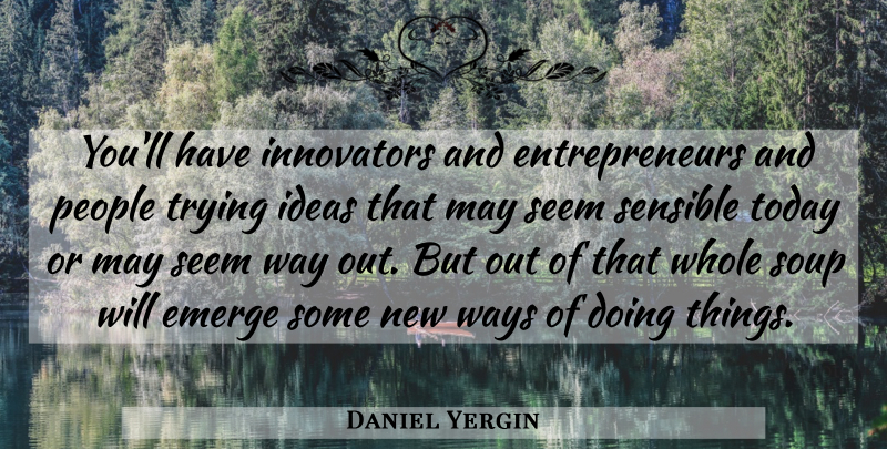 Daniel Yergin Quote About Emerge, Ideas, Innovators, People, Seem: Youll Have Innovators And Entrepreneurs...
