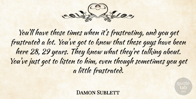 Damon Sublett Quote About Frustrated, Guys, Listen, Talking, Though: Youll Have Those Times When...