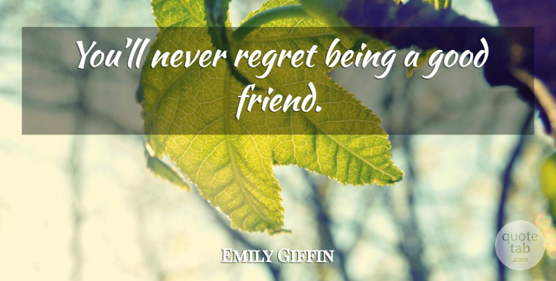 Emily Giffin Quote About Regret, Good Friend, Never Regret: Youll Never Regret Being A...
