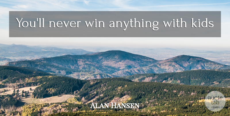 Alan Hansen Quote About Kids, Winning: Youll Never Win Anything With...