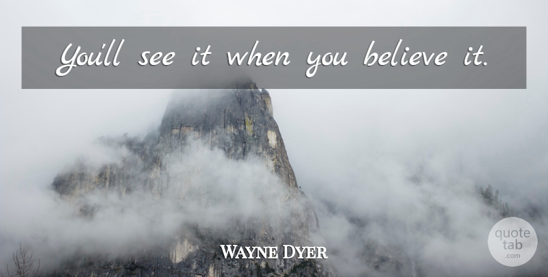 Wayne Dyer Quote About Believe, Law Of Attraction, Self Improvement: Youll See It When You...