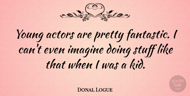 Donal Logue Quote About Kids, Stuff, Actors: Young Actors Are Pretty Fantastic...