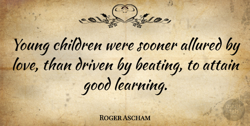 Roger Ascham Quote About Children, Driven, Young: Young Children Were Sooner Allured...
