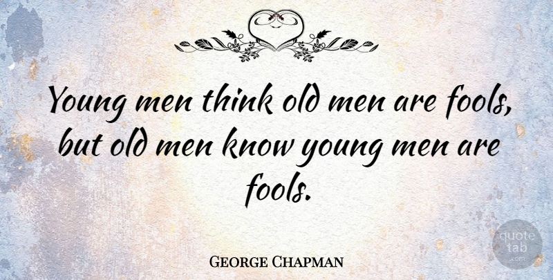 George Chapman Quote About Men, Thinking, Age: Young Men Think Old Men...