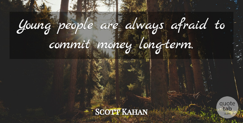 Scott Kahan Quote About Afraid, Commit, Money, People: Young People Are Always Afraid...