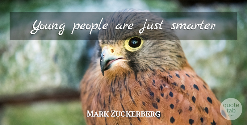 Mark Zuckerberg Quote About People, Young, Smarter: Young People Are Just Smarter...