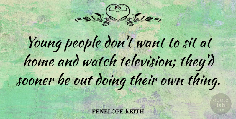 Penelope Keith Quote About Home, People, Watches: Young People Dont Want To...