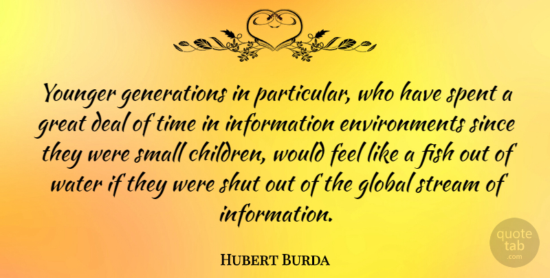 Hubert Burda Quote About Deal, Fish, Global, Great, Information: Younger Generations In Particular Who...
