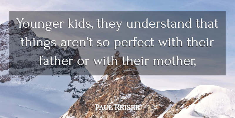 Paul Reiser Quote About Mother, Father, Kids: Younger Kids They Understand That...
