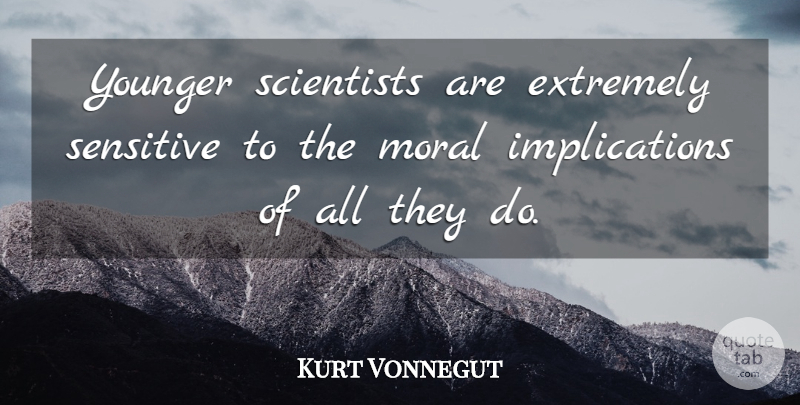 Kurt Vonnegut Quote About Extremely, Younger: Younger Scientists Are Extremely Sensitive...