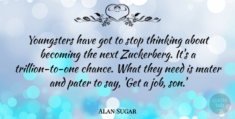 Alan Sugar Quote About Becoming, Chance, Next, Stop: Youngsters Have Got To Stop...