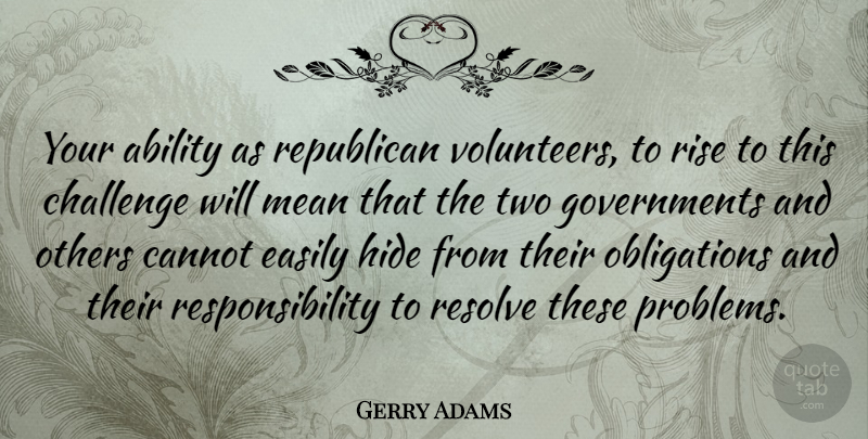 Gerry Adams Quote About Ability, Cannot, Easily, Hide, Mean: Your Ability As Republican Volunteers...