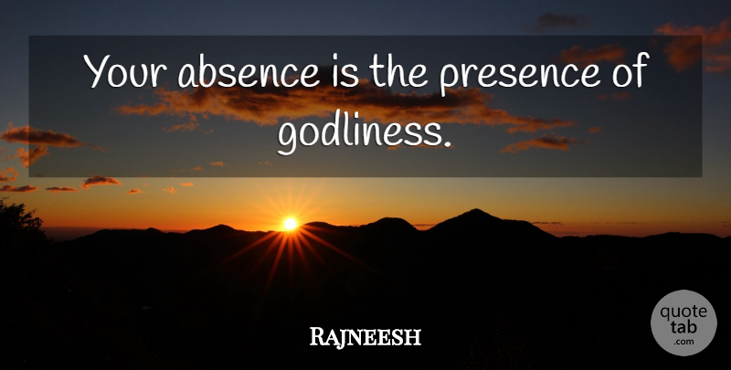 Rajneesh Quote About Absence, Presence Of God, Your Absence: Your Absence Is The Presence...