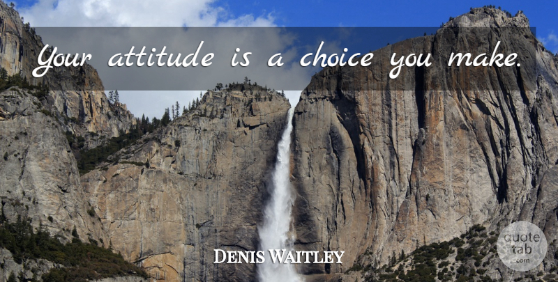 Denis Waitley Quote About Attitude, Choices, Choices You Make: Your Attitude Is A Choice...